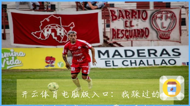 开云体育电脑版入口：我踩过的坑，让你少走弯路，从零上手高效游戏技巧