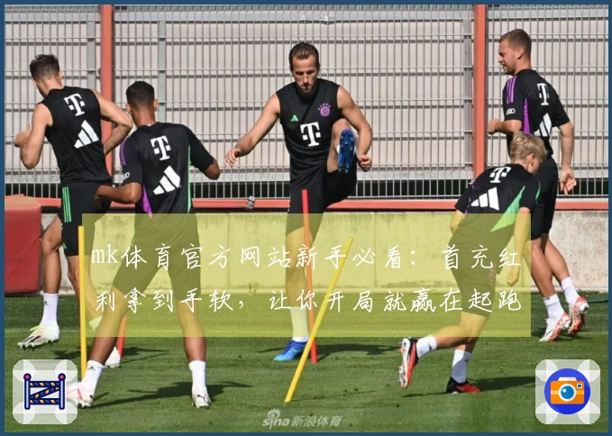 mk体育官方网站新手必看：首充红利拿到手软，让你开局就赢在起跑线