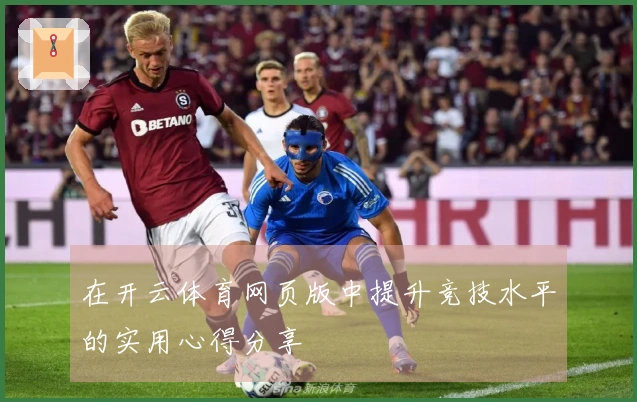 在开云体育网页版中提升竞技水平的实用心得分享