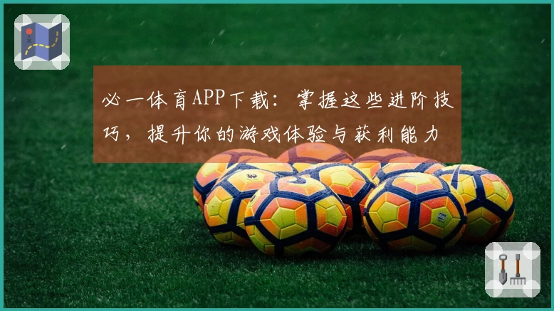 必一体育APP下载：掌握这些进阶技巧，提升你的游戏体验与获利能力